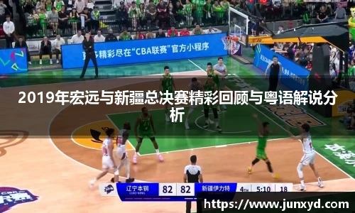 2019年宏远与新疆总决赛精彩回顾与粤语解说分析