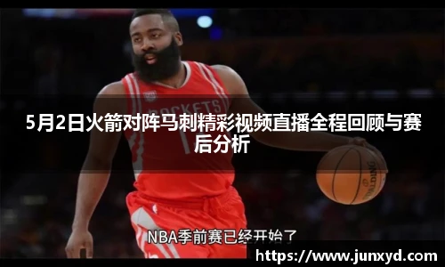 5月2日火箭对阵马刺精彩视频直播全程回顾与赛后分析
