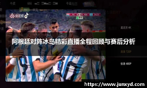 阿根廷对阵冰岛精彩直播全程回顾与赛后分析