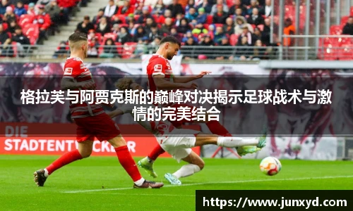 格拉芙与阿贾克斯的巅峰对决揭示足球战术与激情的完美结合