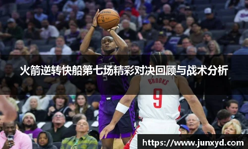 火箭逆转快船第七场精彩对决回顾与战术分析