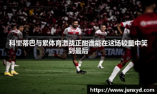 科里蒂巴与累体育激战正酣谁能在这场较量中笑到最后