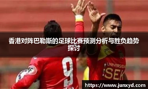 香港对阵巴勒斯的足球比赛预测分析与胜负趋势探讨