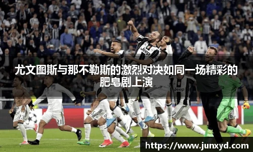 尤文图斯与那不勒斯的激烈对决如同一场精彩的肥皂剧上演
